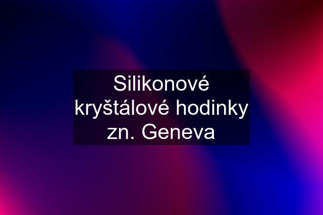 Silikonové kryštálové hodinky zn. Geneva