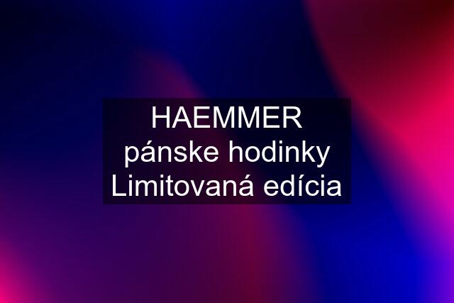 HAEMMER pánske hodinky Limitovaná edícia