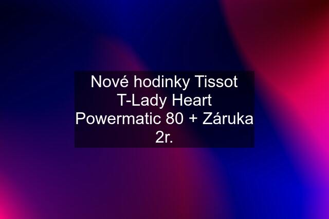 Nové hodinky Tissot T-Lady Heart Powermatic 80 + Záruka 2r.
