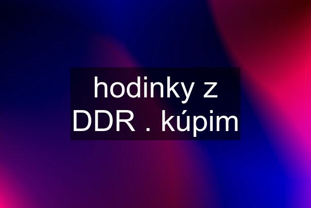 hodinky z DDR . kúpim