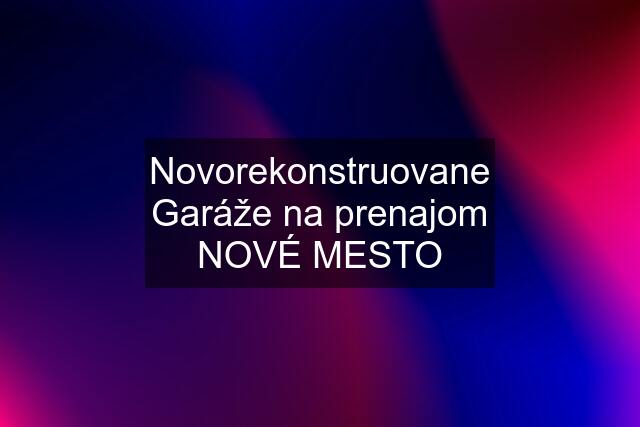 Novorekonstruovane Garáže na prenajom NOVÉ MESTO