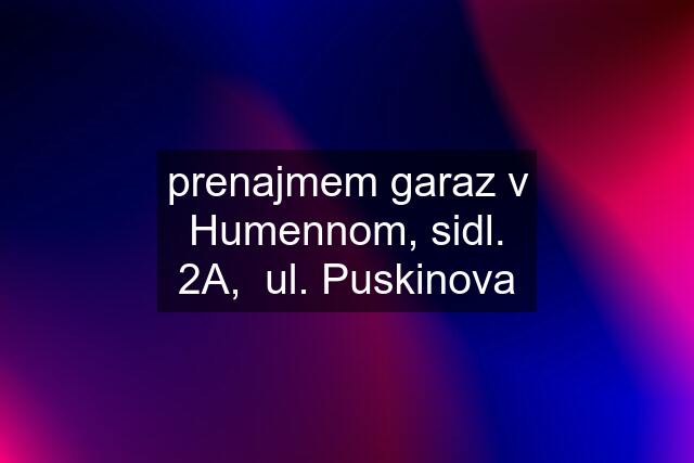 prenajmem garaz v Humennom, sidl. 2A,  ul. Puskinova