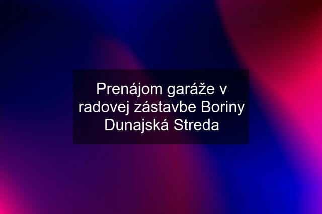 Prenájom garáže v radovej zástavbe Boriny Dunajská Streda