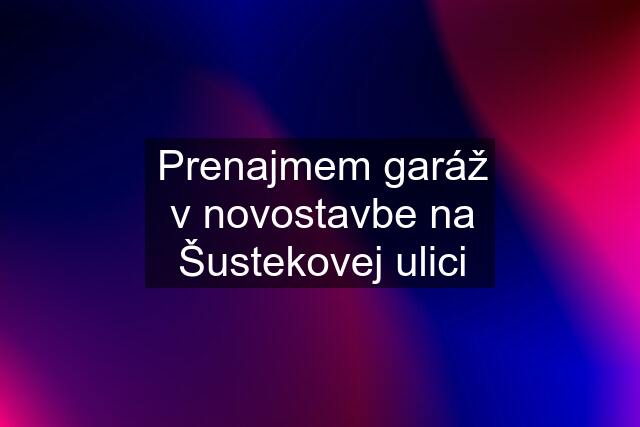 Prenajmem garáž v novostavbe na Šustekovej ulici