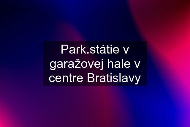 Park.státie v garažovej hale v centre Bratislavy