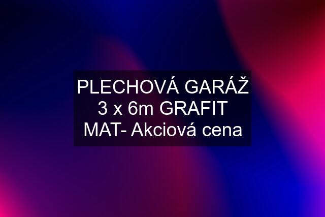 PLECHOVÁ GARÁŽ 3 x 6m GRAFIT MAT- Akciová cena