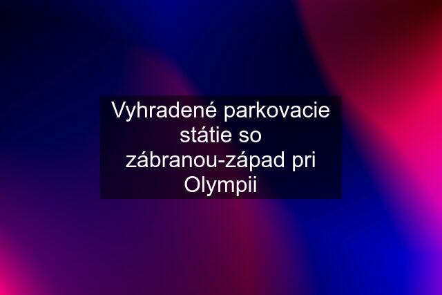 Vyhradené parkovacie státie so zábranou-západ pri Olympii