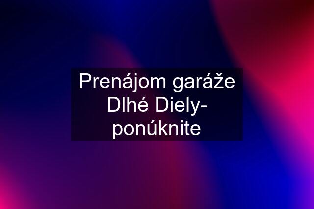 Prenájom garáže Dlhé Diely- ponúknite