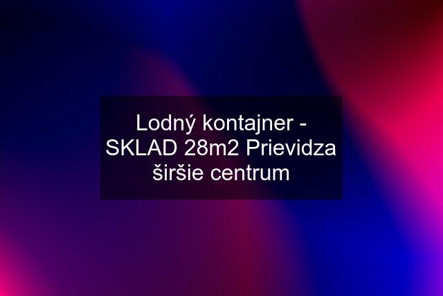 Lodný kontajner - SKLAD 28m2 Prievidza širšie centrum