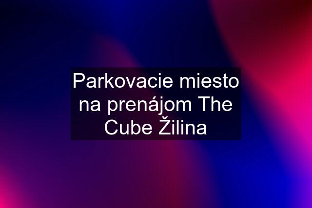 Parkovacie miesto na prenájom The Cube Žilina