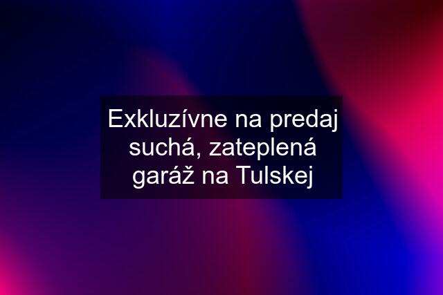 Exkluzívne na predaj suchá, zateplená garáž na Tulskej