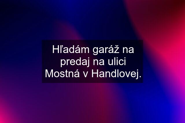 Hľadám garáž na predaj na ulici Mostná v Handlovej.