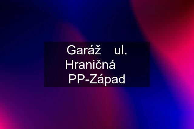 Garáž ⎮ul. Hraničná ⎮ PP-Západ