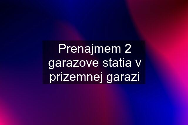 Prenajmem 2 garazove statia v prizemnej garazi