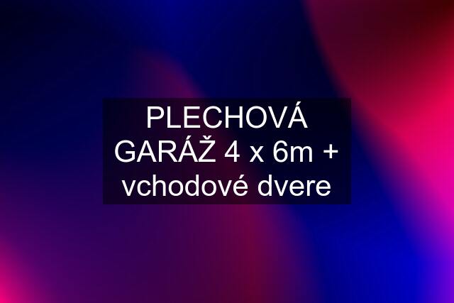 PLECHOVÁ GARÁŽ 4 x 6m + vchodové dvere