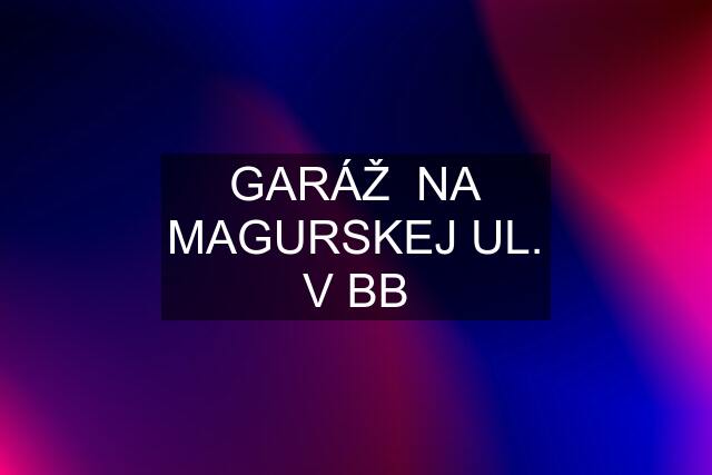 GARÁŽ  NA MAGURSKEJ UL. V BB