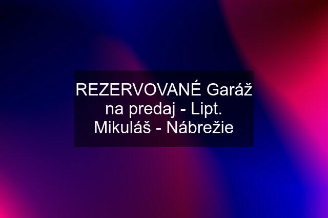 REZERVOVANÉ Garáž na predaj - Lipt. Mikuláš - Nábrežie