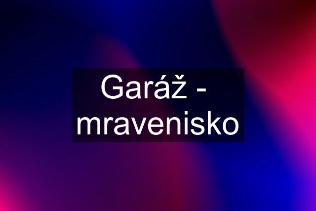 Garáž -  mravenisko