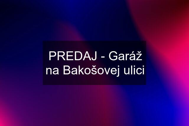 PREDAJ - Garáž na Bakošovej ulici