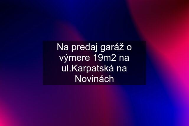 Na predaj garáž o výmere 19m2 na ul.Karpatská na Novinách