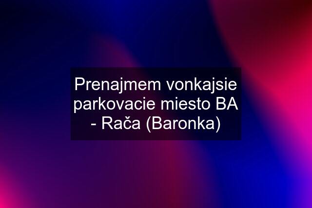 Prenajmem vonkajsie parkovacie miesto BA - Rača (Baronka)