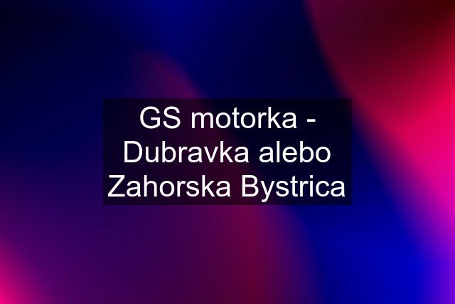 GS motorka - Dubravka alebo Zahorska Bystrica