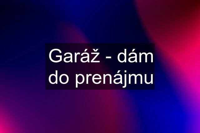 Garáž - dám do prenájmu