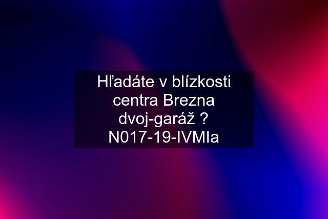 Hľadáte v blízkosti centra Brezna dvoj-garáž ? N017-19-IVMIa