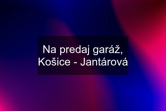 Na predaj garáž, Košice - Jantárová