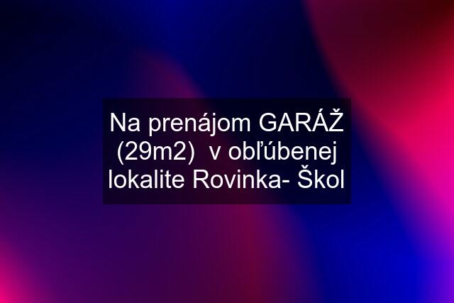 Na prenájom GARÁŽ (29m2)  v obľúbenej lokalite Rovinka- Škol