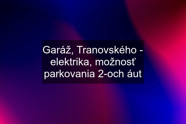 Garáž, Tranovského - elektrika, možnosť parkovania 2-och áut