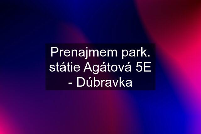 Prenajmem park. státie Agátová 5E - Dúbravka