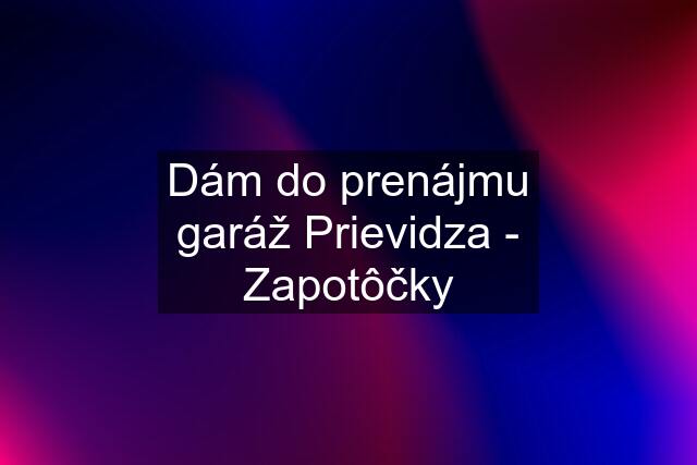 Dám do prenájmu garáž Prievidza - Zapotôčky