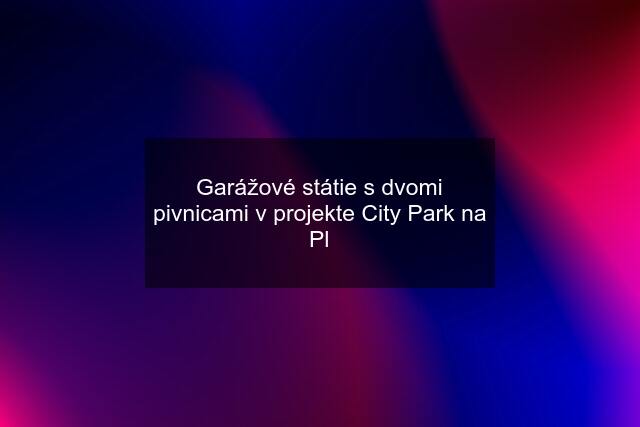 Garážové státie s dvomi pivnicami v projekte City Park na Pl