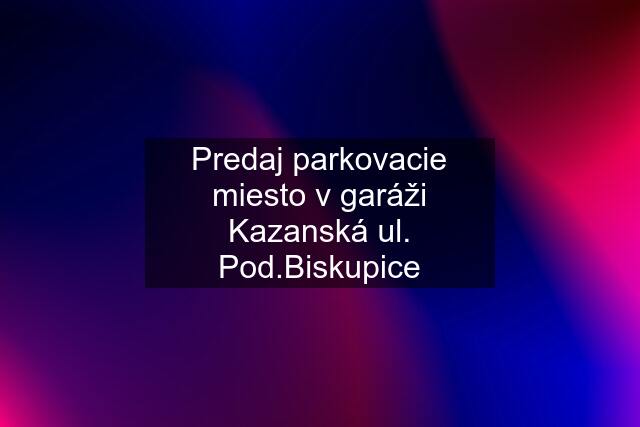 Predaj parkovacie miesto v garáži Kazanská ul. Pod.Biskupice