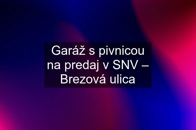 Garáž s pivnicou na predaj v SNV – Brezová ulica