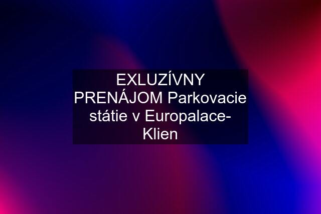 EXLUZÍVNY PRENÁJOM Parkovacie státie v Europalace- Klien