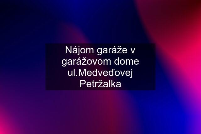 Nájom garáže v garážovom dome ul.Medveďovej Petržalka