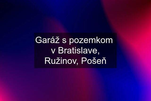 Garáž s pozemkom  v Bratislave, Ružinov, Pošeň