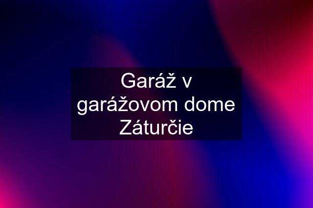 Garáž v garážovom dome Záturčie