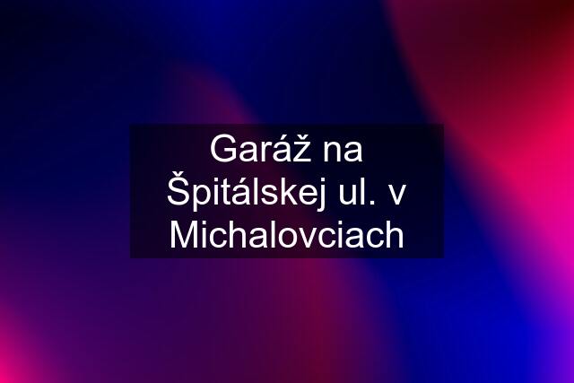 Garáž na Špitálskej ul. v Michalovciach