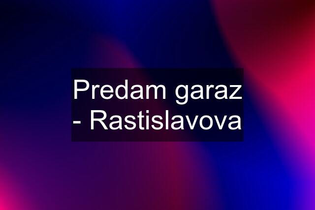 Predam garaz - Rastislavova