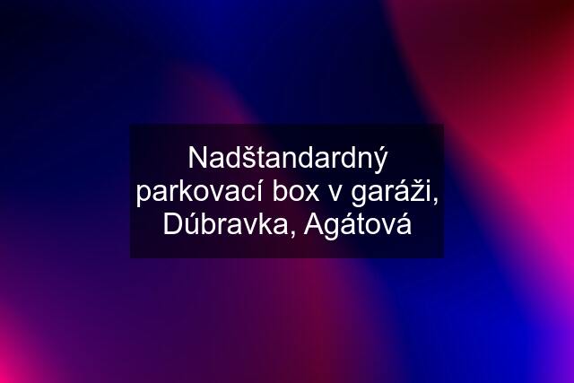 Nadštandardný parkovací box v garáži, Dúbravka, Agátová