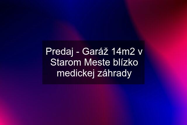 Predaj - Garáž 14m2 v Starom Meste blízko medickej záhrady