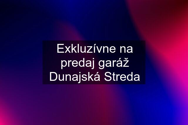 Exkluzívne na predaj garáž Dunajská Streda