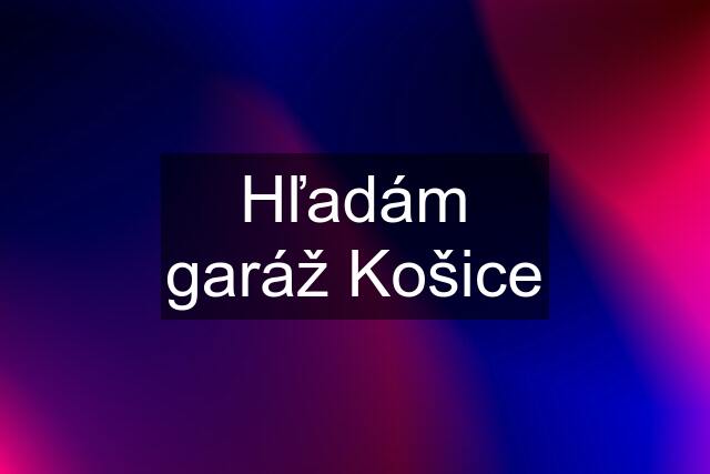 Hľadám garáž Košice