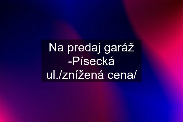 Na predaj garáž -Písecká ul./znížená cena/