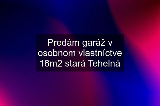 Predám garáž v osobnom vlastníctve 18m2 stará Tehelná