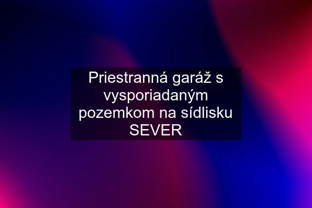 Priestranná garáž s vysporiadaným pozemkom na sídlisku SEVER