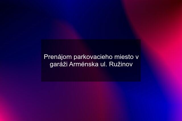 Prenájom parkovacieho miesto v garáži Arménska ul. Ružinov